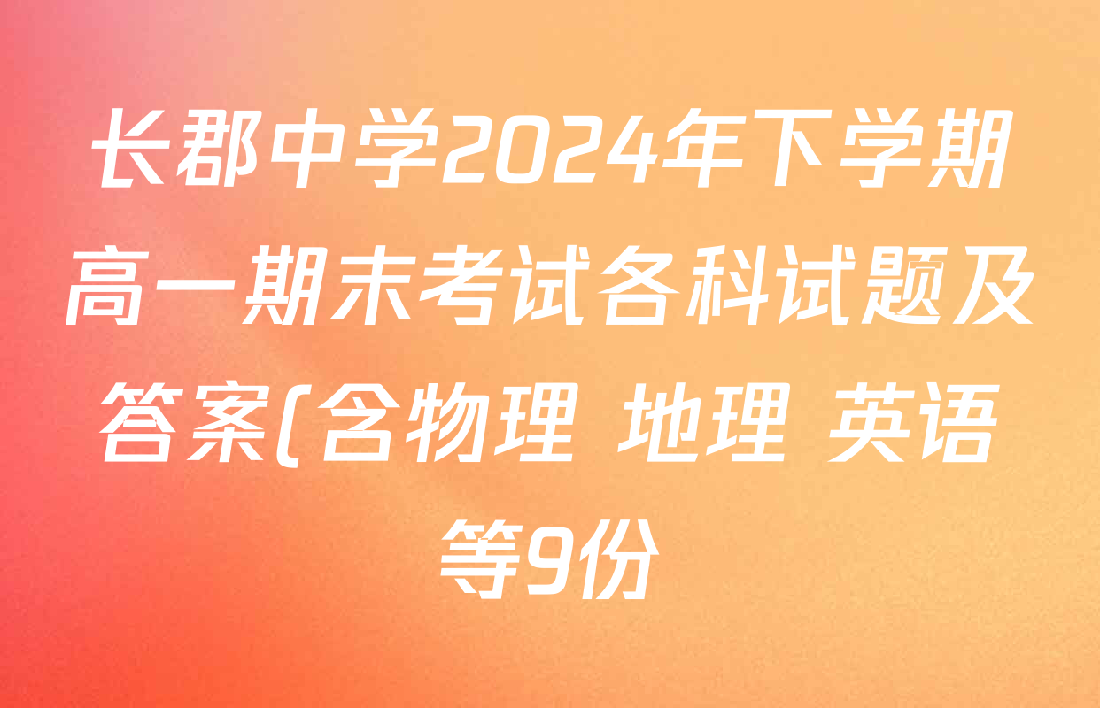 长郡中学2024年下学期高一期末考试各科试题及答案(含物理 地理 英语等9份) 长郡中学2024年下学期高一期末考试各科试题及答案(含物理 地理 英语等9份)